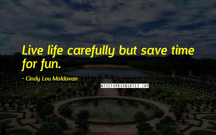 Cindy Lou Moldovan Quotes: Live life carefully but save time for fun.