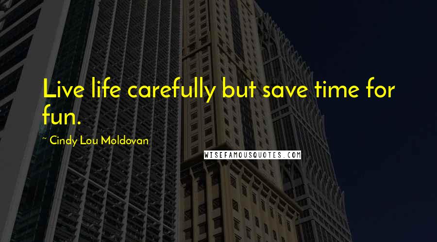 Cindy Lou Moldovan Quotes: Live life carefully but save time for fun.