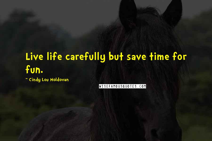 Cindy Lou Moldovan Quotes: Live life carefully but save time for fun.