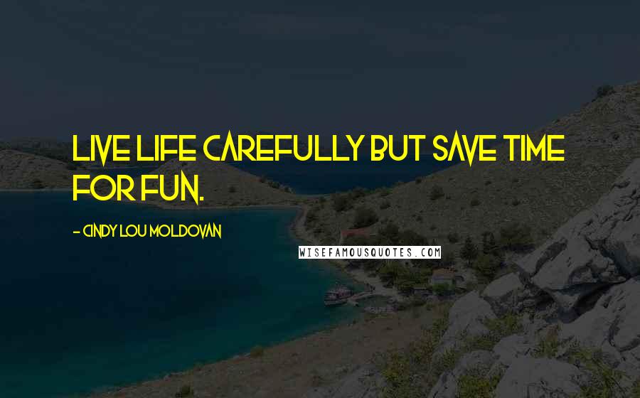 Cindy Lou Moldovan Quotes: Live life carefully but save time for fun.