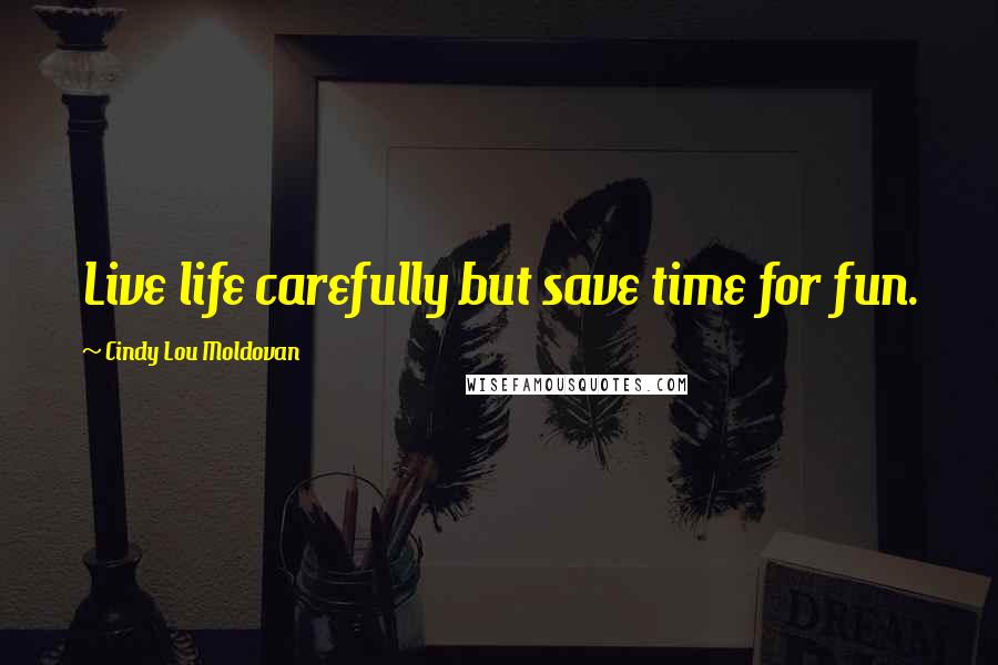Cindy Lou Moldovan Quotes: Live life carefully but save time for fun.