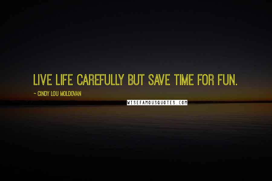 Cindy Lou Moldovan Quotes: Live life carefully but save time for fun.