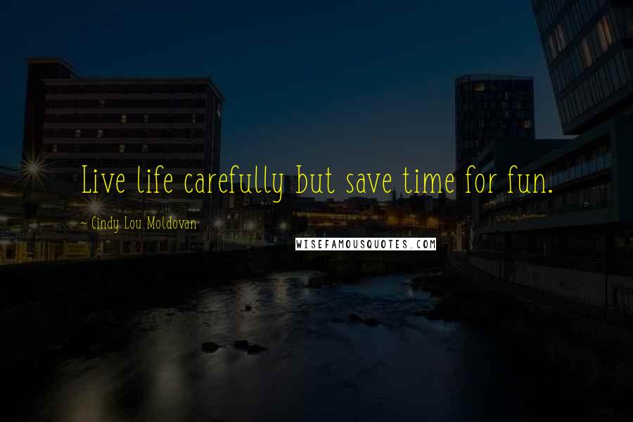Cindy Lou Moldovan Quotes: Live life carefully but save time for fun.