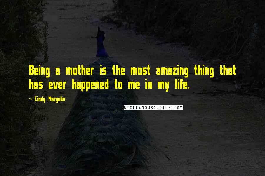 Cindy Margolis Quotes: Being a mother is the most amazing thing that has ever happened to me in my life.