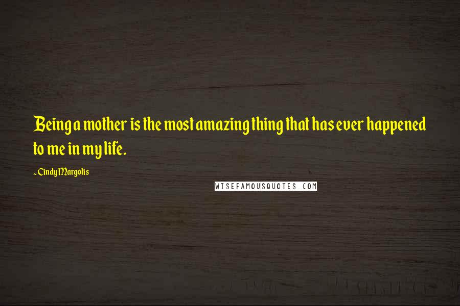 Cindy Margolis Quotes: Being a mother is the most amazing thing that has ever happened to me in my life.