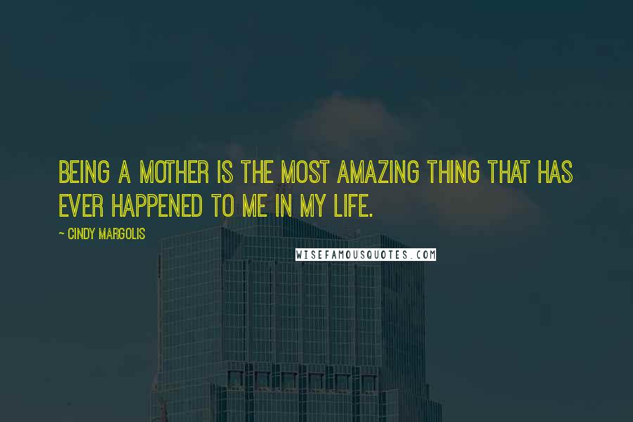 Cindy Margolis Quotes: Being a mother is the most amazing thing that has ever happened to me in my life.