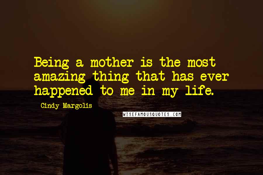 Cindy Margolis Quotes: Being a mother is the most amazing thing that has ever happened to me in my life.