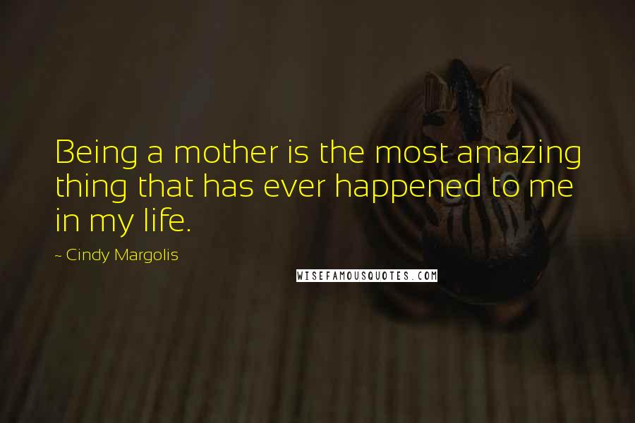 Cindy Margolis Quotes: Being a mother is the most amazing thing that has ever happened to me in my life.