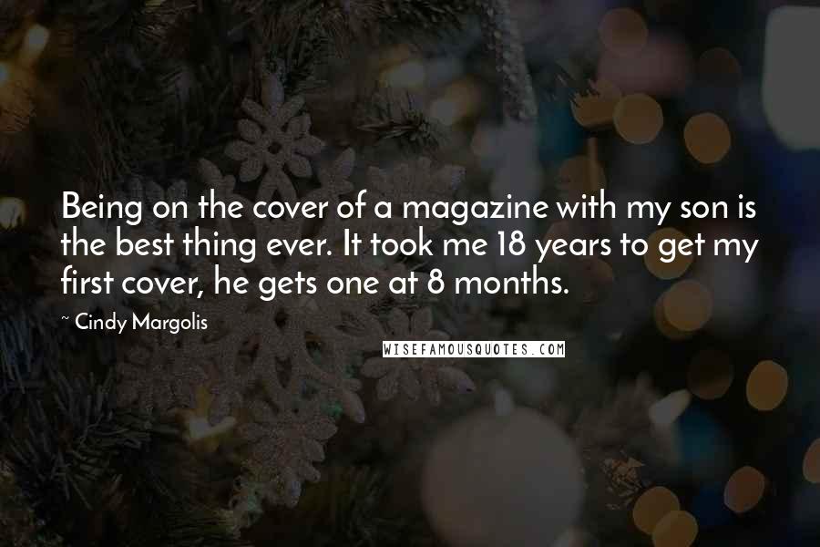 Cindy Margolis Quotes: Being on the cover of a magazine with my son is the best thing ever. It took me 18 years to get my first cover, he gets one at 8 months.