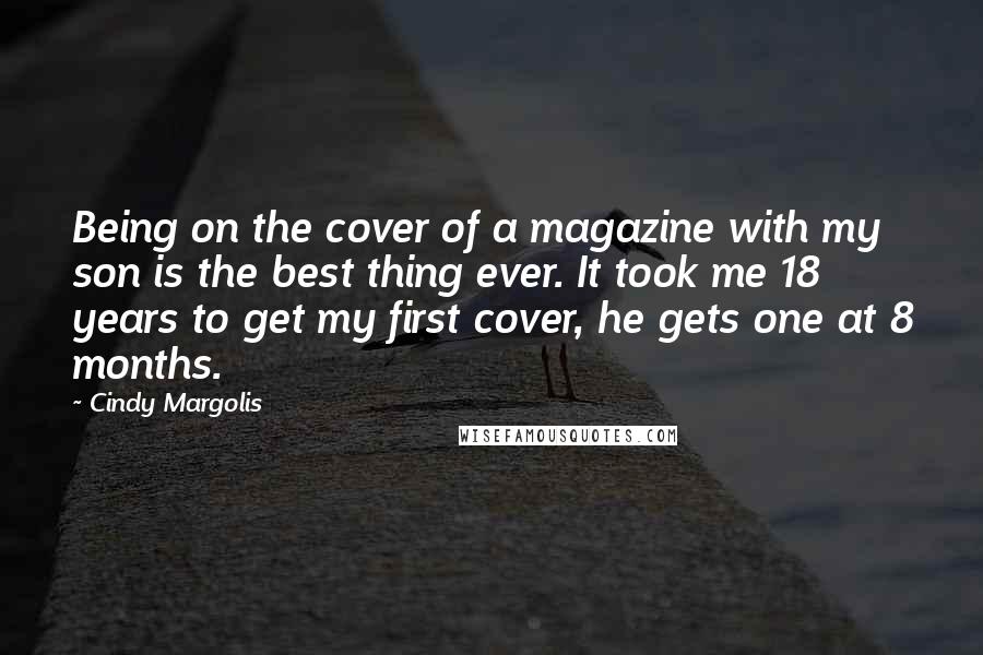 Cindy Margolis Quotes: Being on the cover of a magazine with my son is the best thing ever. It took me 18 years to get my first cover, he gets one at 8 months.