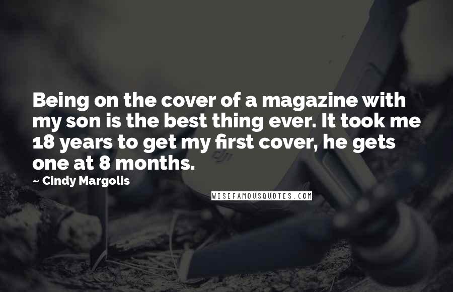 Cindy Margolis Quotes: Being on the cover of a magazine with my son is the best thing ever. It took me 18 years to get my first cover, he gets one at 8 months.