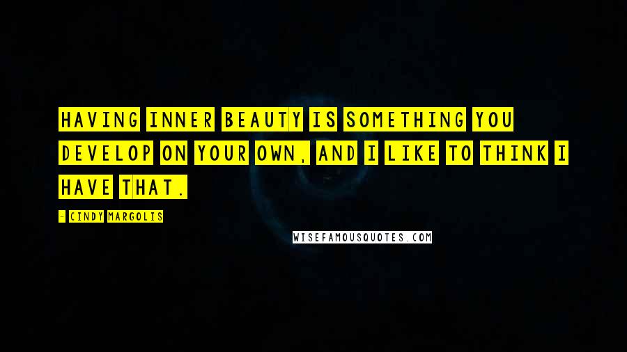 Cindy Margolis Quotes: Having inner beauty is something you develop on your own, and I like to think I have that.