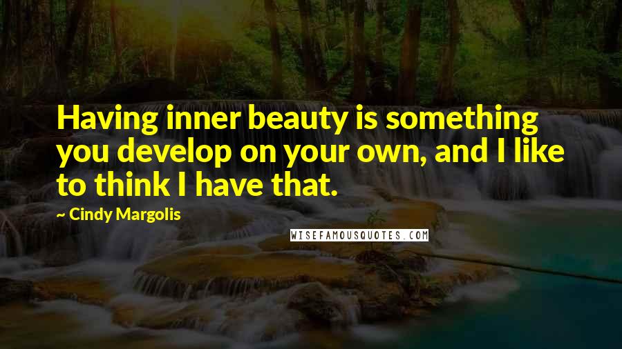 Cindy Margolis Quotes: Having inner beauty is something you develop on your own, and I like to think I have that.