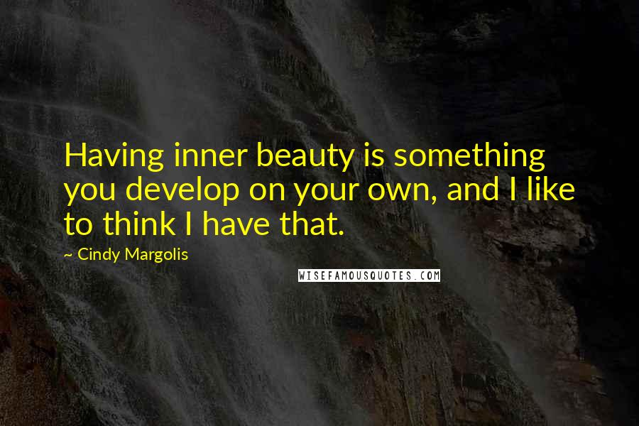 Cindy Margolis Quotes: Having inner beauty is something you develop on your own, and I like to think I have that.