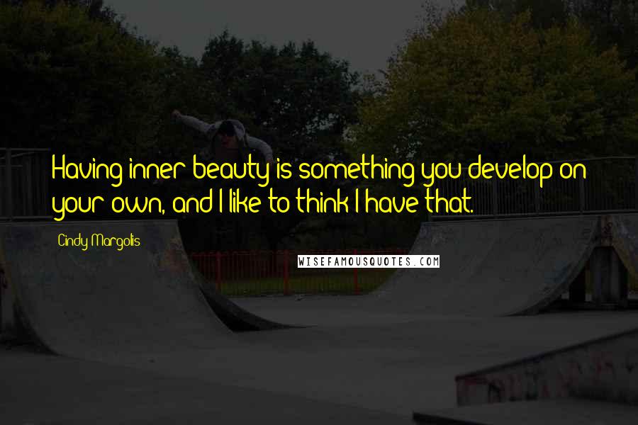 Cindy Margolis Quotes: Having inner beauty is something you develop on your own, and I like to think I have that.