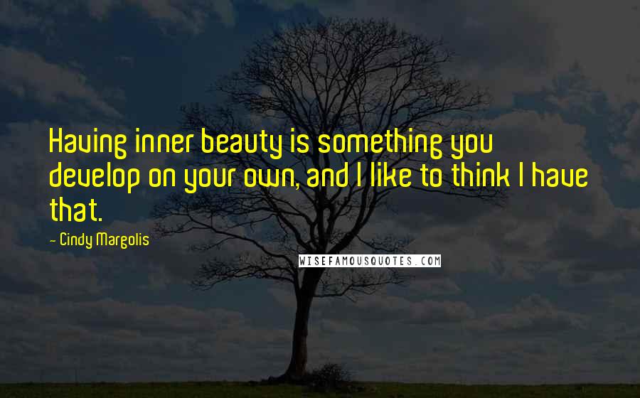 Cindy Margolis Quotes: Having inner beauty is something you develop on your own, and I like to think I have that.