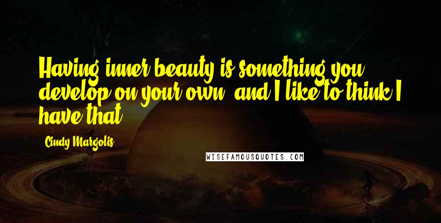 Cindy Margolis Quotes: Having inner beauty is something you develop on your own, and I like to think I have that.