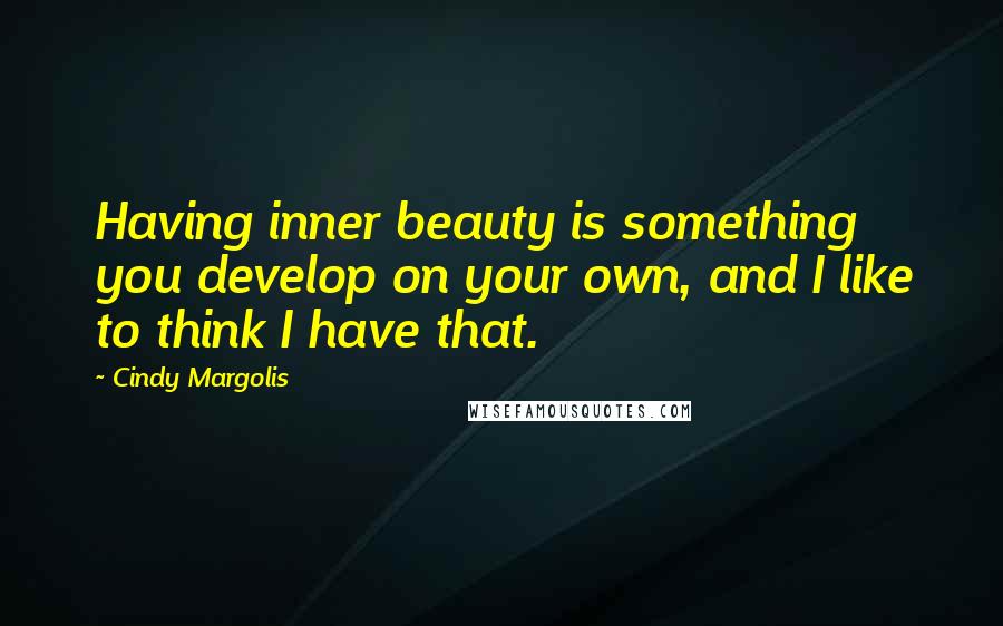 Cindy Margolis Quotes: Having inner beauty is something you develop on your own, and I like to think I have that.