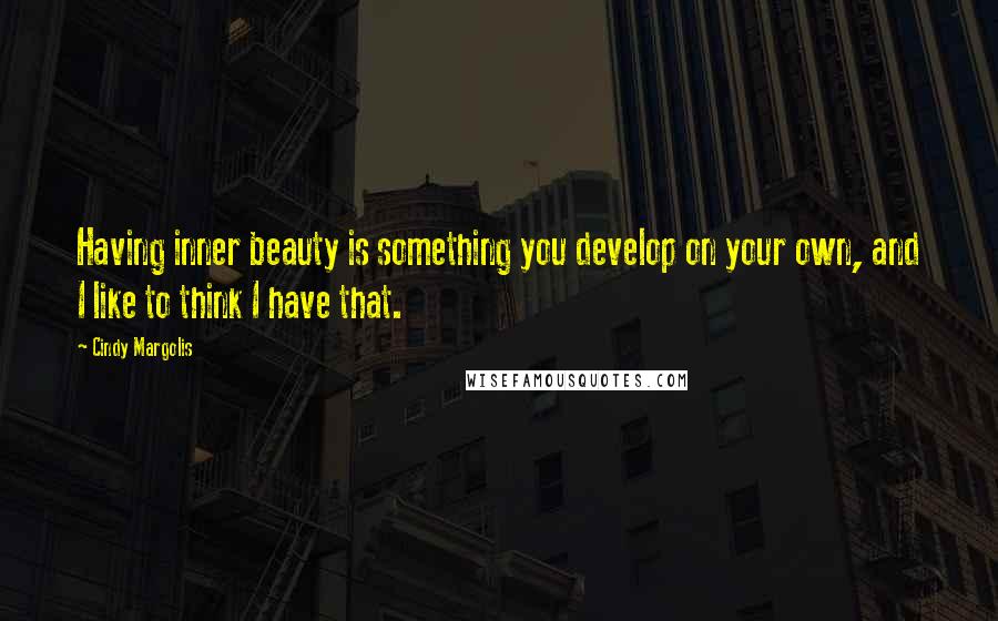 Cindy Margolis Quotes: Having inner beauty is something you develop on your own, and I like to think I have that.