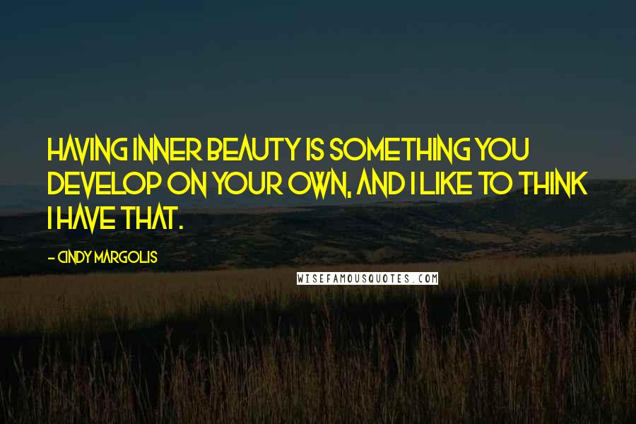 Cindy Margolis Quotes: Having inner beauty is something you develop on your own, and I like to think I have that.