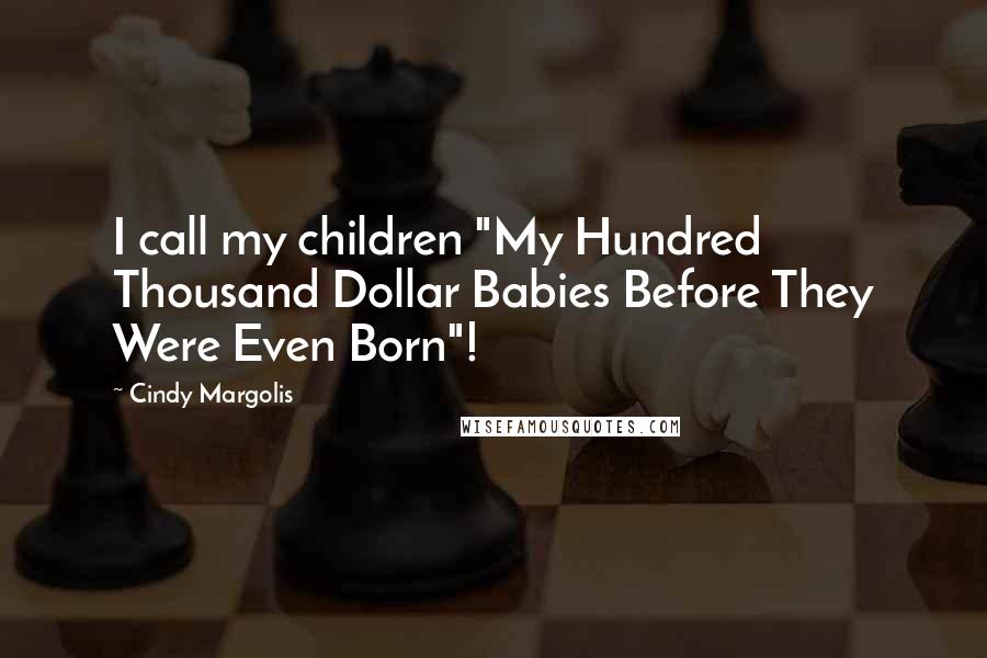 Cindy Margolis Quotes: I call my children "My Hundred Thousand Dollar Babies Before They Were Even Born"!