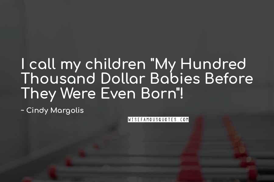 Cindy Margolis Quotes: I call my children "My Hundred Thousand Dollar Babies Before They Were Even Born"!