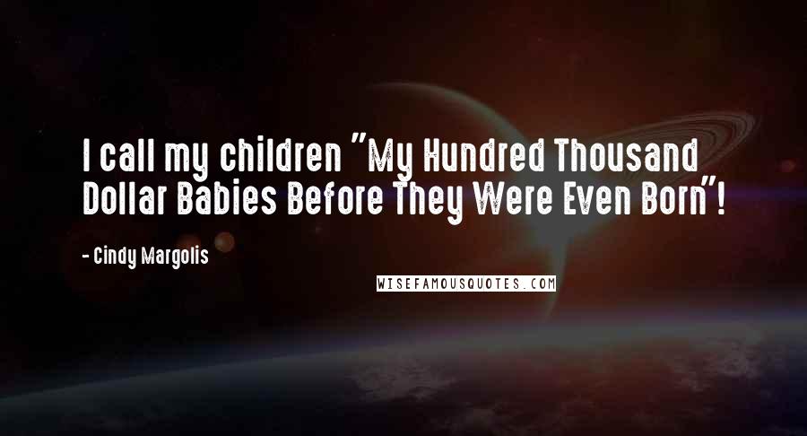 Cindy Margolis Quotes: I call my children "My Hundred Thousand Dollar Babies Before They Were Even Born"!