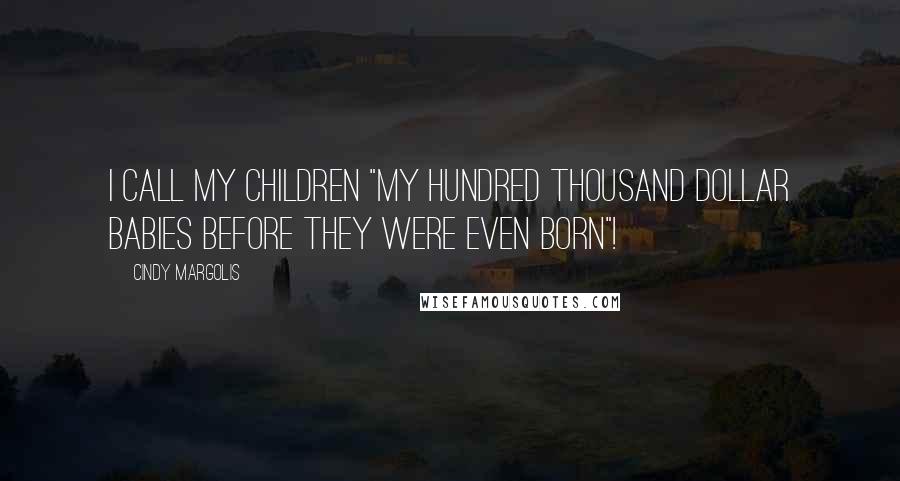 Cindy Margolis Quotes: I call my children "My Hundred Thousand Dollar Babies Before They Were Even Born"!