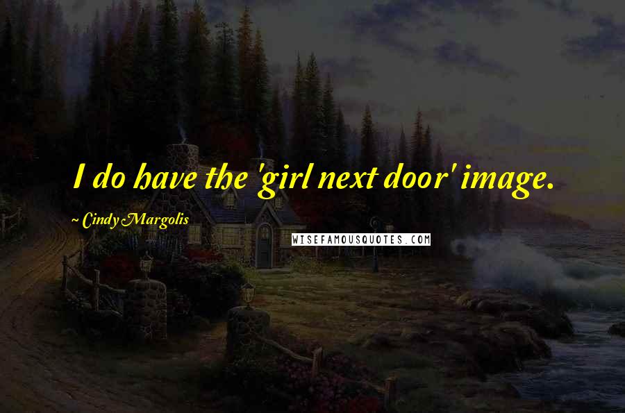 Cindy Margolis Quotes: I do have the 'girl next door' image.