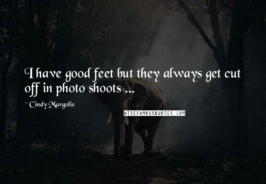 Cindy Margolis Quotes: I have good feet but they always get cut off in photo shoots ...