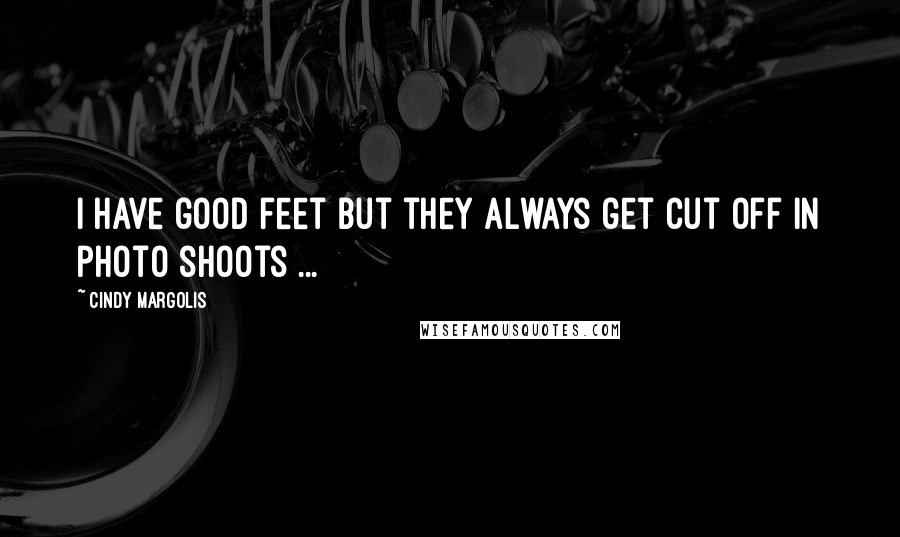Cindy Margolis Quotes: I have good feet but they always get cut off in photo shoots ...