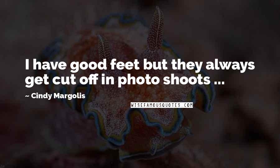 Cindy Margolis Quotes: I have good feet but they always get cut off in photo shoots ...