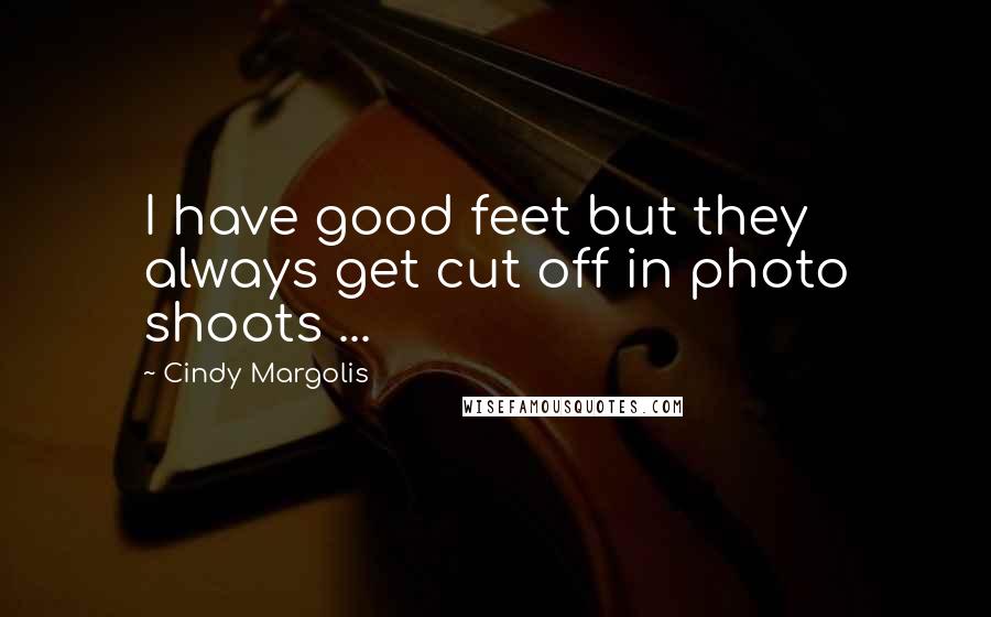 Cindy Margolis Quotes: I have good feet but they always get cut off in photo shoots ...