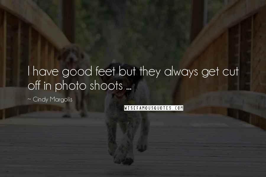 Cindy Margolis Quotes: I have good feet but they always get cut off in photo shoots ...