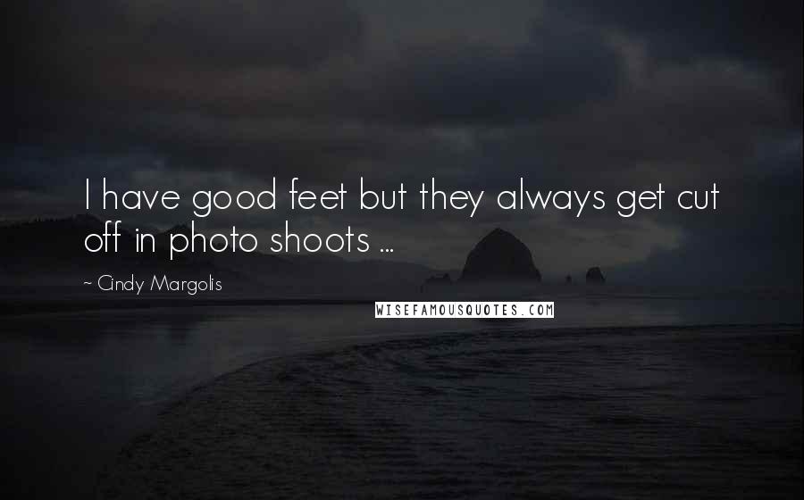 Cindy Margolis Quotes: I have good feet but they always get cut off in photo shoots ...