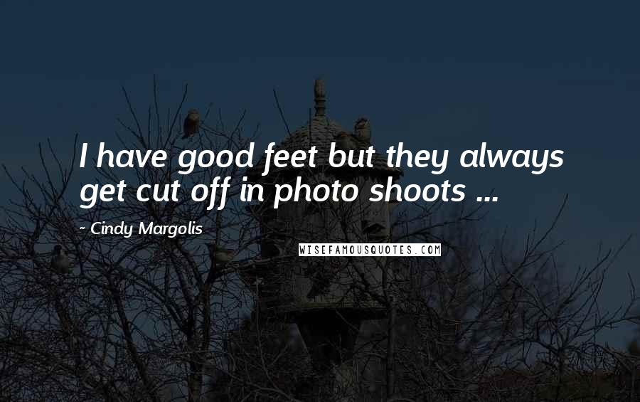 Cindy Margolis Quotes: I have good feet but they always get cut off in photo shoots ...