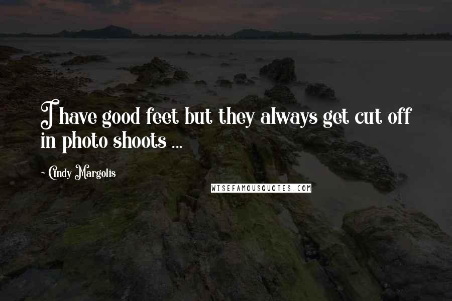 Cindy Margolis Quotes: I have good feet but they always get cut off in photo shoots ...