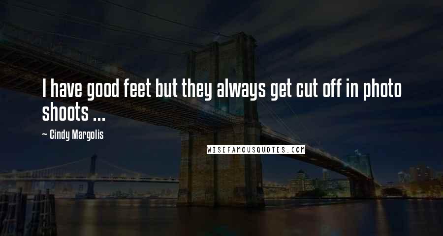 Cindy Margolis Quotes: I have good feet but they always get cut off in photo shoots ...