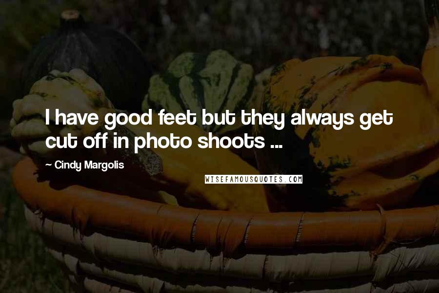 Cindy Margolis Quotes: I have good feet but they always get cut off in photo shoots ...