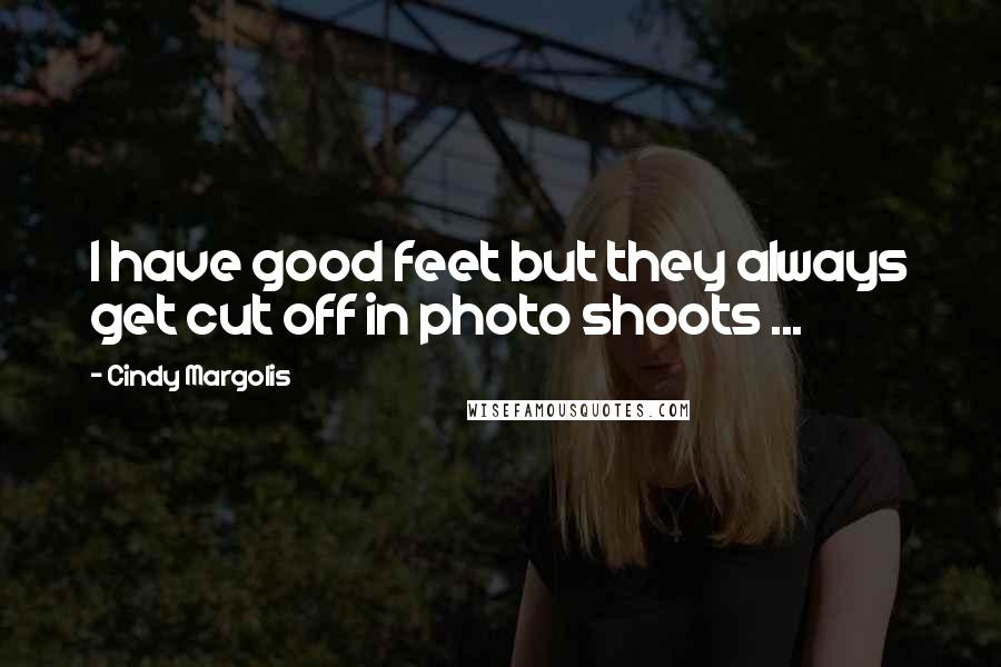 Cindy Margolis Quotes: I have good feet but they always get cut off in photo shoots ...