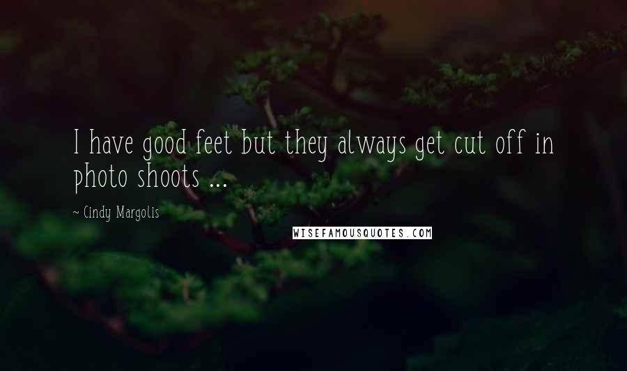 Cindy Margolis Quotes: I have good feet but they always get cut off in photo shoots ...