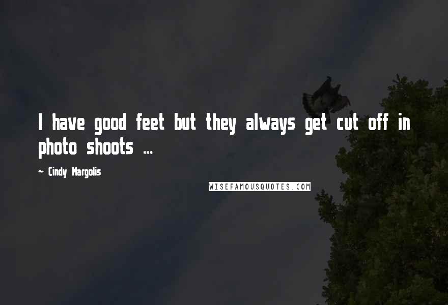 Cindy Margolis Quotes: I have good feet but they always get cut off in photo shoots ...