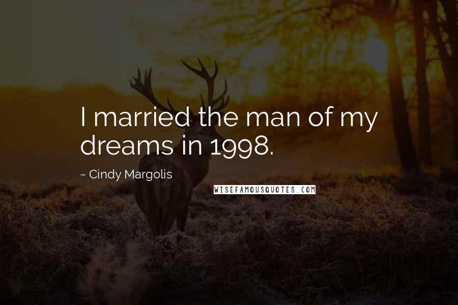 Cindy Margolis Quotes: I married the man of my dreams in 1998.