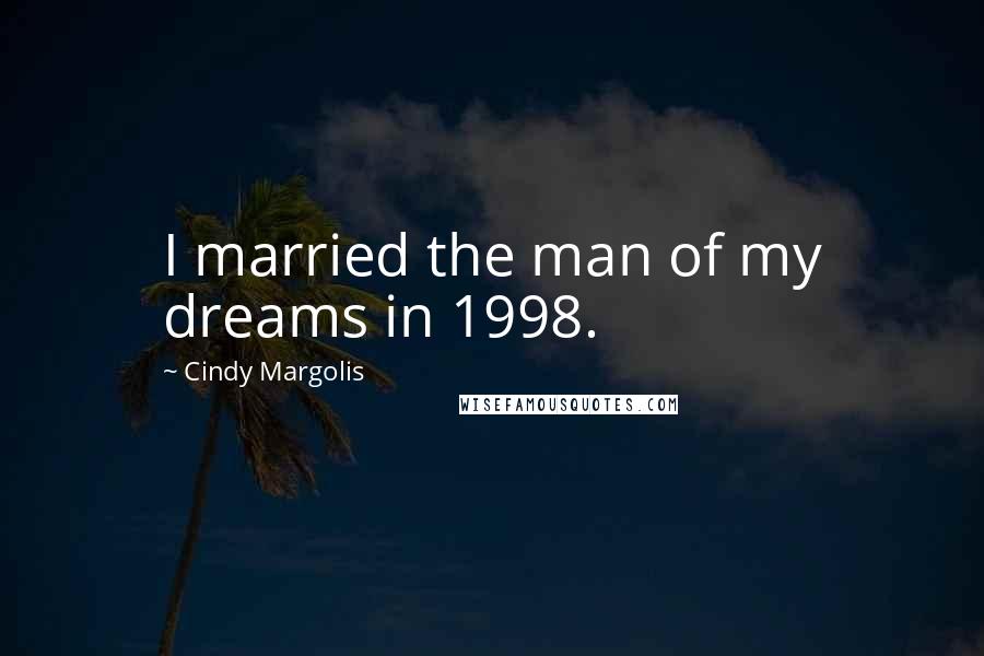 Cindy Margolis Quotes: I married the man of my dreams in 1998.