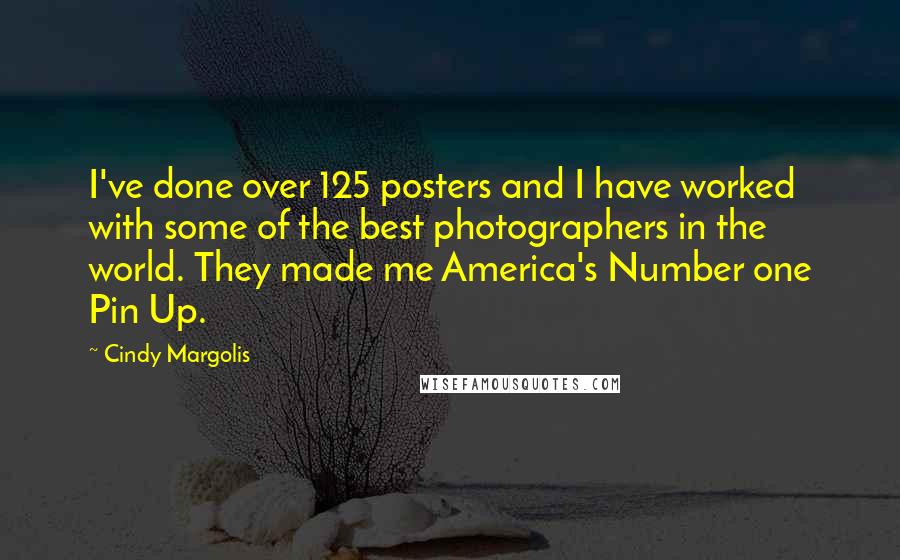 Cindy Margolis Quotes: I've done over 125 posters and I have worked with some of the best photographers in the world. They made me America's Number one Pin Up.