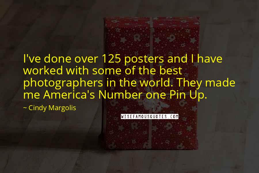 Cindy Margolis Quotes: I've done over 125 posters and I have worked with some of the best photographers in the world. They made me America's Number one Pin Up.