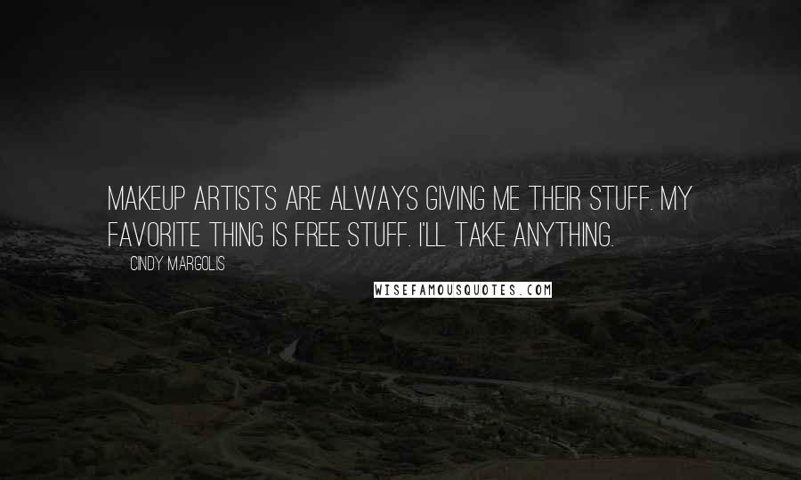 Cindy Margolis Quotes: Makeup artists are always giving me their stuff. My favorite thing is free stuff. I'll take anything.