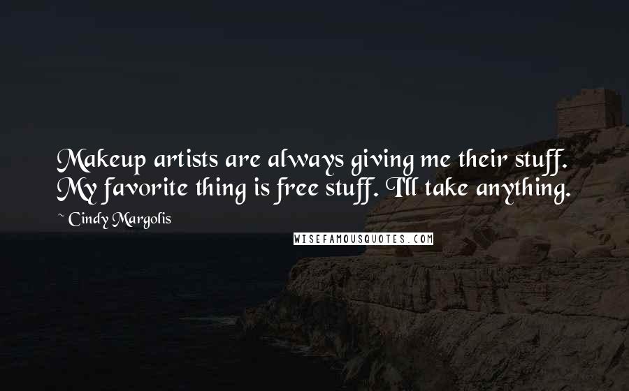 Cindy Margolis Quotes: Makeup artists are always giving me their stuff. My favorite thing is free stuff. I'll take anything.