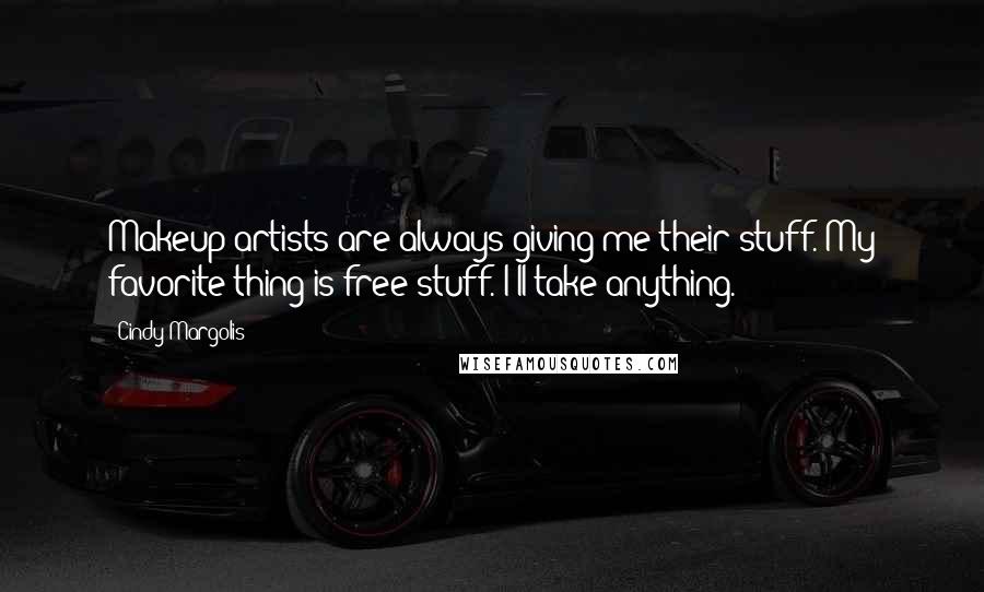 Cindy Margolis Quotes: Makeup artists are always giving me their stuff. My favorite thing is free stuff. I'll take anything.