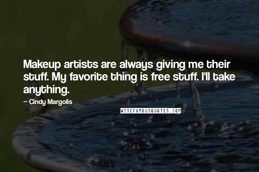 Cindy Margolis Quotes: Makeup artists are always giving me their stuff. My favorite thing is free stuff. I'll take anything.